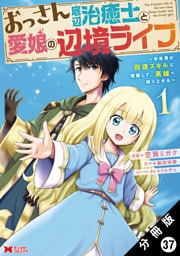 おっさん底辺治癒士と愛娘の辺境ライフ ～中年男が回復スキルに覚醒して、英雄へ成り上がる～（コミック） 分冊版 37