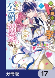 ド田舎出身の芋令嬢、なぜか公爵に溺愛される【分冊版】　17