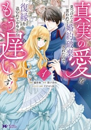 真実の愛を見つけたと言われて婚約破棄されたので、復縁を迫られても今さらもう遅いです！（コミック） 1～7巻セット
