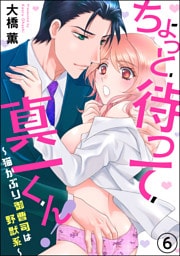 【dブック特別版】ちょっと待って真一くん！ ～猫かぶり御曹司は野獣系～（分冊版）　【第6話】
