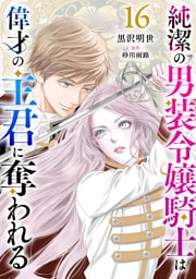 純潔の男装令嬢騎士は偉才の主君に奪われる【分冊版】16話