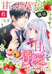 甘いお菓子の後は甘い溺愛を～婚約破棄された令嬢は辺境伯子息に溺愛される～（6）