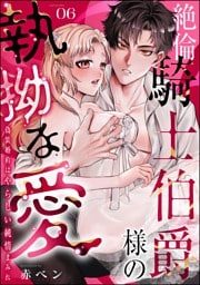 絶倫騎士伯爵様の執拗な愛 偽装婚約はやらしい純情まみれ（分冊版）　【第6話】