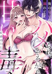 俺の匂いに溺れてよ。そそがれ、ハメられ、甘い毒(2)