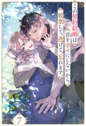 この契約結婚は君を幸せにしないから、破棄して、逃げて、忘れます。【７】