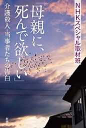 「母親に、死んで欲しい」—介護殺人・当事者たちの告白—