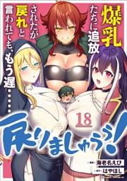 爆乳たちに追放されたが戻れと言われても、もう遅……戻りましゅぅぅ！ 第18話【単話版】