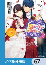 歴史に残る悪女になるぞ【ノベル分冊版】　67