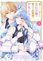 氷のようだと蔑まれた宝石令嬢は策士な伯爵様のお気に入り５