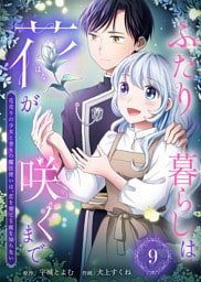 ふたり暮らしは花が咲くまで～花売りの少女と香りの魔法使いは、恋を育てる術を知らない～（9）