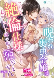 呪われ弱虫令嬢はただいま絶倫仕様につき女たらしと噂の彼を拒めません【完全版】1