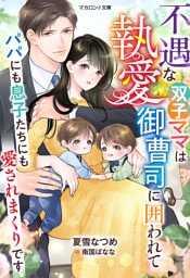 不遇な双子ママは執愛御曹司に囲われて～パパにも息子たちにも愛されまくりです～