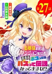 お嬢様系底辺ダンジョン配信者、迷惑系をボコったらバズって伝説になってますわ！？【単話】（２７）