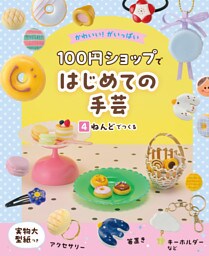 ねんどでつくる４　かわいい！がいっぱい　１００円ショップではじめての手芸