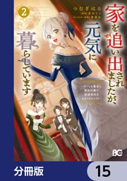 家を追い出されましたが、元気に暮らしています　～チートな魔法と前世知識で快適便利なセカンドライフ！～【分冊版】　15