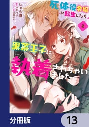 死体役令嬢に転生したら黒幕王子に執着されちゃいました【分冊版】　13