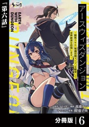 アースウィズダンジョン～固有スキル≪等価交換ストア≫を駆使して世界救済を目指します～【分冊版】（ノヴァコミックス）６