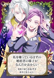 私を嫌っているはずの婚約者の様子がなんだかおかしい