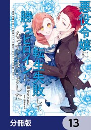 悪役令嬢に転生失敗して勝ちヒロインになってしまいました【分冊版】　13