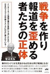 戦争を作り報道を歪める者たちの正体 事件のシナリオを見抜かねば日本は再び戦場となる!