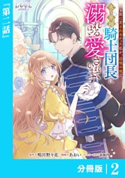 家族に愛されなかった私が、辺境の地で氷の軍神騎士団長に溺れるほど愛されています【分冊版】２