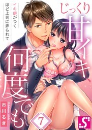 じっくり甘イキ、何度でも～イキ癖がつくほど上司に弄られて～７
