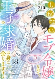 しがないモブ令嬢なので、王子の求婚は身に余ります！（分冊版）　【第18話】