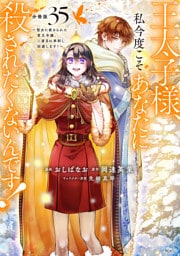 王太子様、私今度こそあなたに殺されたくないんです！　～聖女に嵌められた貧乏令嬢、二度目は串刺し回避します！～　分冊版（３５）