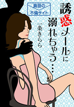 誘惑メールに溺れちゃう・・・真昼の不倫サイト