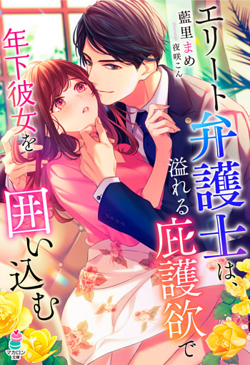 エリート弁護士は、溢れる庇護欲で年下彼女を囲い込む