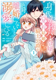 身代わり秒バレ令嬢の契約結婚なのに、騎士公爵が「絶対に離婚しない」と溺愛してくる (1)
