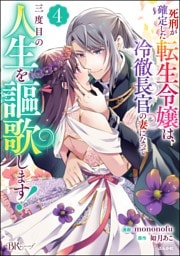 死刑が確定した転生令嬢は、冷徹長官の妻になって三度目の人生を謳歌します！ コミック版　（4）