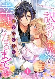 訳あり令嬢が、愛されすぎて幸せになるまでアンソロジー1巻
