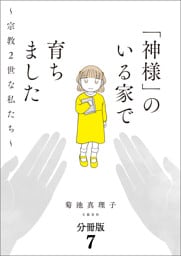 【分冊版】「神様」のいる家で育ちました　〜宗教２世な私たち〜(7)