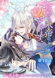 冷酷なる氷帝の、妻でございます ～義妹に婚約者を押し付けられたけど、意外と可愛い彼に溺愛され幸せに暮らしてる～ 分冊版 第10話