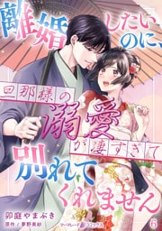 離婚したいのに、旦那様の溺愛が凄すぎて別れてくれません【分冊版】6話