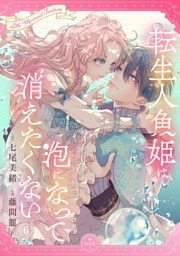 転生人魚姫は泡になって消えたくない【マイクロ】（６）