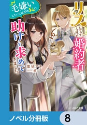 リスになってしまった婚約者が、毛嫌いしていたはずの私に助けを求めてきました。【ノベル分冊版】　8