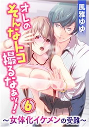 オレのそんなトコ撮るなぁッ!～女体化イケメンの受難～ 6巻