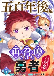 五百年後に再召喚された勇者　～一度世界を救ったから今度は俺の好きにさせてくれ～（7）