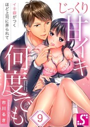じっくり甘イキ、何度でも～イキ癖がつくほど上司に弄られて～９