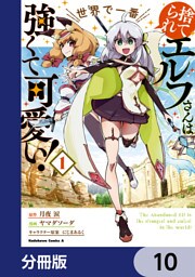捨てられエルフさんは世界で一番強くて可愛い！【分冊版】　10