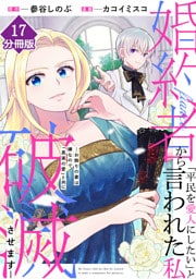 婚約者から「平民を愛人にしたい」と言われた私－お飾りの妻は嫌なので「真実の愛」と共に破滅させます－【分冊版】（17）