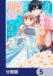 身代わり秒バレ令嬢の契約結婚なのに、騎士公爵が「絶対に離婚しない」と溺愛してくる【分冊版】　5