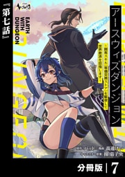アースウィズダンジョン～固有スキル≪等価交換ストア≫を駆使して世界救済を目指します～【分冊版】（ノヴァコミックス）７