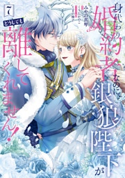 身代わり婚約者なのに、銀狼陛下がどうしても離してくれません！ 7
