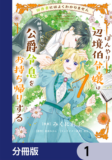 田舎者にはよくわかりません ぼんやり辺境伯令嬢は、断罪された公爵令息をお持ち帰りする【分冊版】
