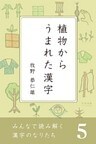 みんなで読み解く漢字のなりたち５　植物からうまれた漢字