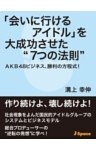 「会いに行けるアイドル」を大成功させた“７つの法則”ＡＫＢ４８ビジネス、勝利の方程式！