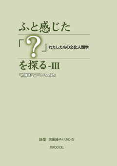 ふと感じた「？」を探るIII　わたしたちの文化人類学